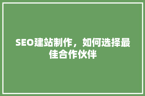 SEO建站制作，如何选择最佳合作伙伴