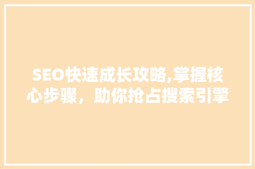 SEO快速成长攻略,掌握核心步骤，助你抢占搜索引擎高地