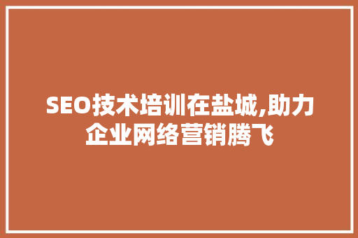SEO技术培训在盐城,助力企业网络营销腾飞 AI技术学习