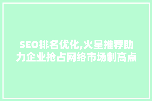 SEO排名优化,火星推荐助力企业抢占网络市场制高点