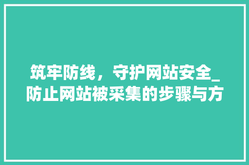 筑牢防线，守护网站安全_防止网站被采集的步骤与方法
