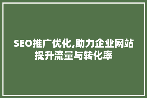 SEO推广优化,助力企业网站提升流量与转化率