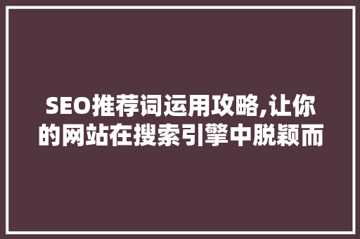 SEO推荐词运用攻略,让你的网站在搜索引擎中脱颖而出