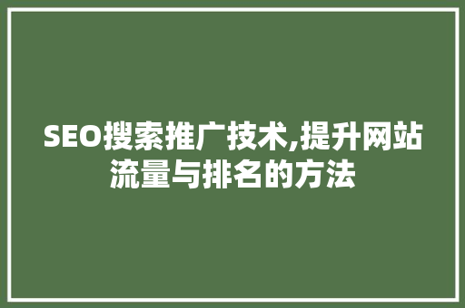 SEO搜索推广技术,提升网站流量与排名的方法