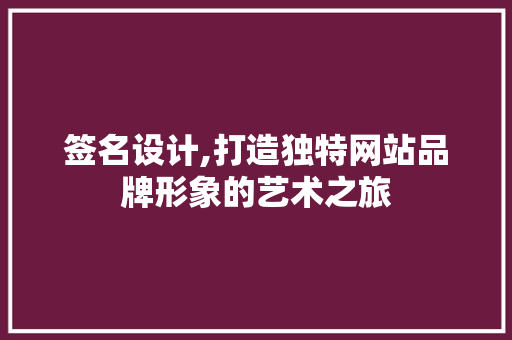 签名设计,打造独特网站品牌形象的艺术之旅 签名设计,打造独特网站品牌形象的艺术之旅 头条优化