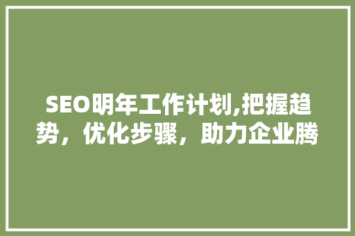 SEO明年工作计划,把握趋势，优化步骤，助力企业腾飞