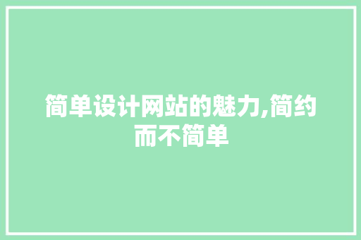 简单设计网站的魅力,简约而不简单 简单设计网站的魅力,简约而不简单 百度算法