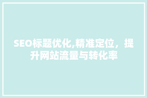 SEO标题优化,精准定位，提升网站流量与转化率