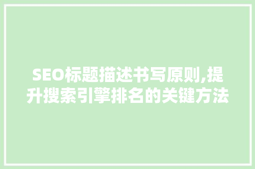 SEO标题描述书写原则,提升搜索引擎排名的关键方法