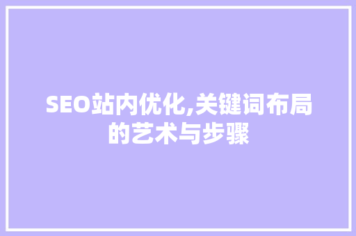 SEO站内优化,关键词布局的艺术与步骤 小程序开发