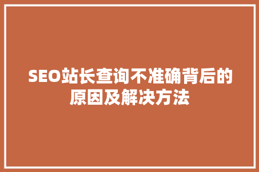 SEO站长查询不准确背后的原因及解决方法