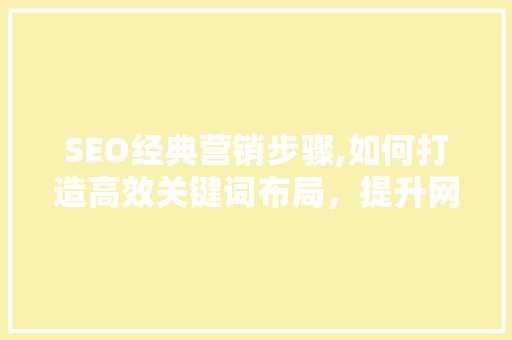 SEO经典营销步骤,如何打造高效关键词布局，提升网站排名