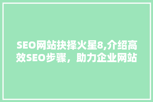 SEO网站抉择火星8,介绍高效SEO步骤，助力企业网站优化