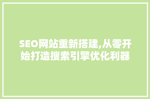 SEO网站重新搭建,从零开始打造搜索引擎优化利器