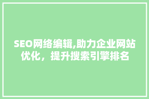 SEO网络编辑,助力企业网站优化，提升搜索引擎排名