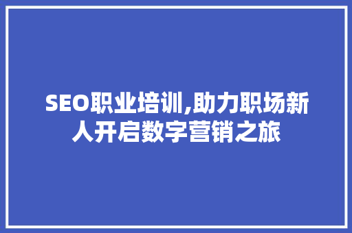 SEO职业培训,助力职场新人开启数字营销之旅