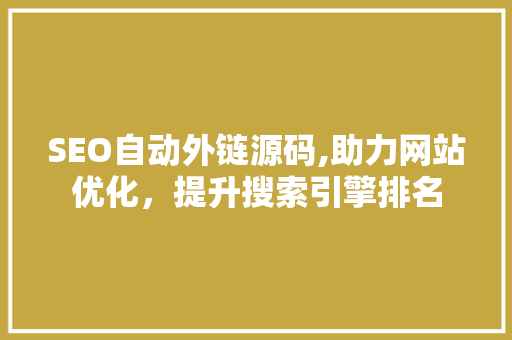 SEO自动外链源码,助力网站优化，提升搜索引擎排名
