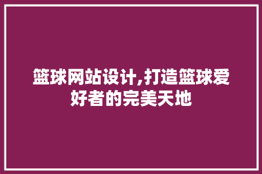 篮球网站设计,打造篮球爱好者的完美天地 篮球网站设计,打造篮球爱好者的完美天地 AI技术学习