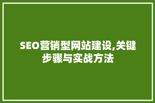 SEO营销型网站建设,关键步骤与实战方法