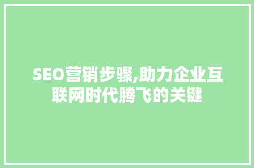 SEO营销步骤,助力企业互联网时代腾飞的关键