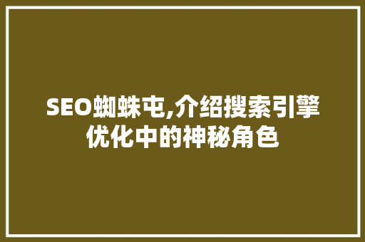 SEO蜘蛛屯,介绍搜索引擎优化中的神秘角色