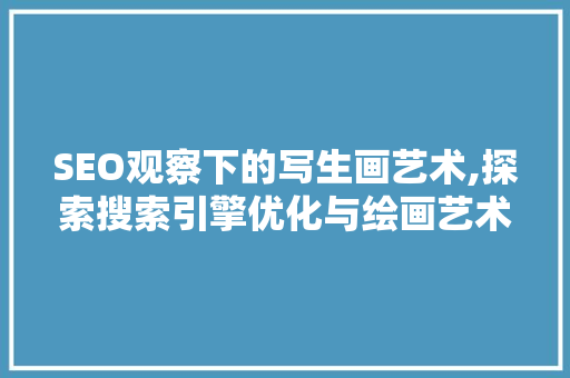 SEO观察下的写生画艺术,探索搜索引擎优化与绘画艺术的完美融合 小程序开发