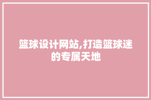 篮球设计网站,打造篮球迷的专属天地 篮球设计网站,打造篮球迷的专属天地 seo技术