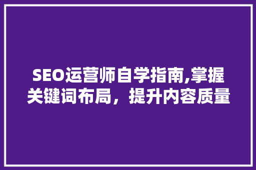 SEO运营师自学指南,掌握关键词布局，提升内容质量