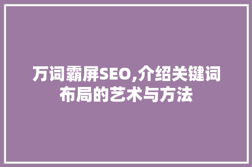 万词霸屏SEO,介绍关键词布局的艺术与方法