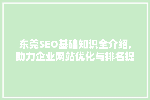 东莞SEO基础知识全介绍,助力企业网站优化与排名提升 百度算法