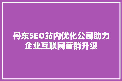 丹东SEO站内优化公司助力企业互联网营销升级