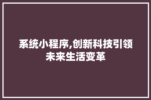 系统小程序,创新科技引领未来生活变革 系统小程序,创新科技引领未来生活变革 搜狗优化