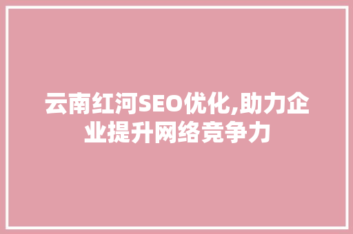 云南红河SEO优化,助力企业提升网络竞争力