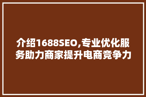 介绍1688SEO,专业优化服务助力商家提升电商竞争力
