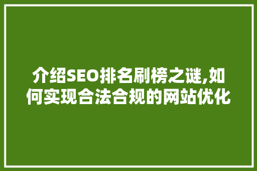介绍SEO排名刷榜之谜,如何实现合法合规的网站优化