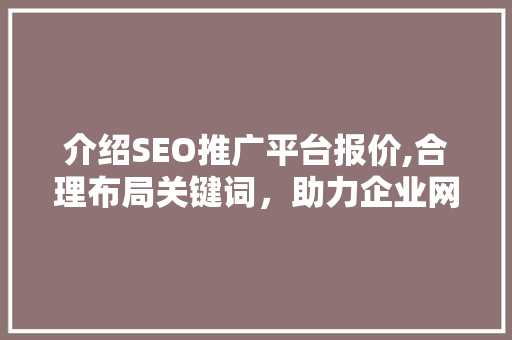 介绍SEO推广平台报价,合理布局关键词，助力企业网络营销新篇章