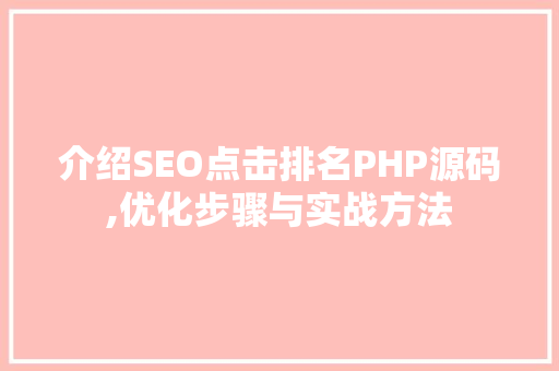 介绍SEO点击排名PHP源码,优化步骤与实战方法