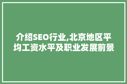 介绍SEO行业,北京地区平均工资水平及职业发展前景 AI技术学习