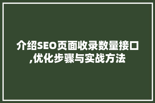 介绍SEO页面收录数量接口,优化步骤与实战方法
