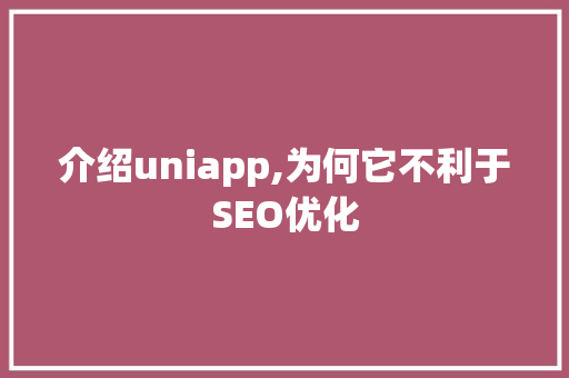 介绍uniapp,为何它不利于SEO优化