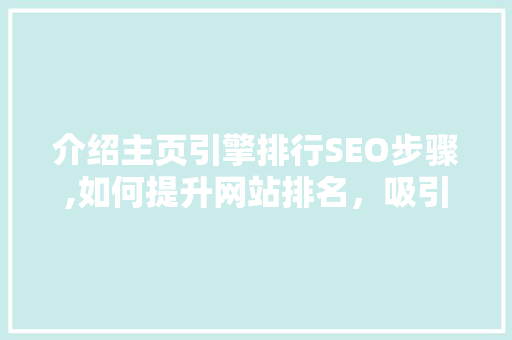 介绍主页引擎排行SEO步骤,如何提升网站排名，吸引更多流量