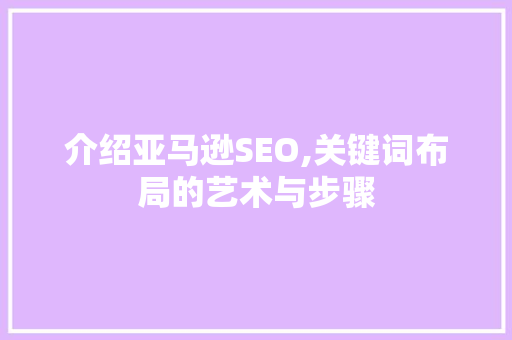 介绍亚马逊SEO,关键词布局的艺术与步骤