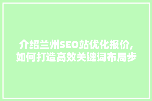 介绍兰州SEO站优化报价,如何打造高效关键词布局步骤
