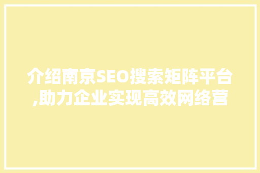 介绍南京SEO搜索矩阵平台,助力企业实现高效网络营销