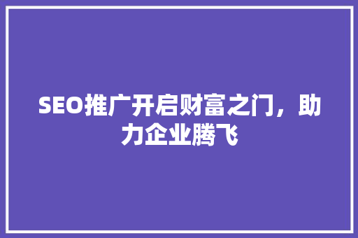 SEO推广开启财富之门，助力企业腾飞