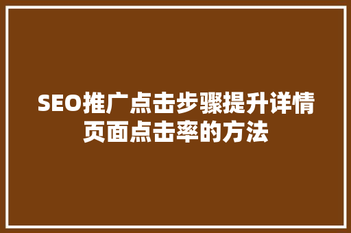 SEO推广点击步骤提升详情页面点击率的方法