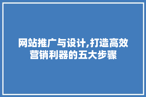 网站推广与设计,打造高效营销利器的五大步骤 网站推广与设计,打造高效营销利器的五大步骤 网站开发