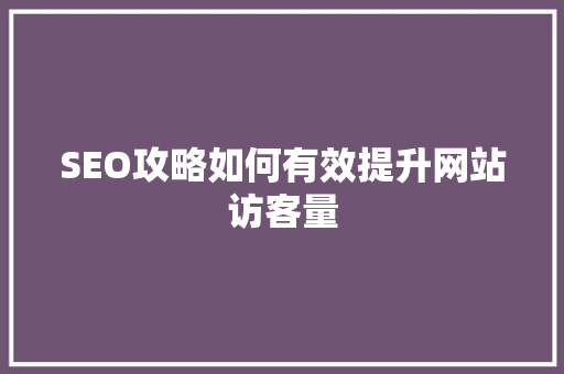 SEO攻略如何有效提升网站访客量 头条优化
