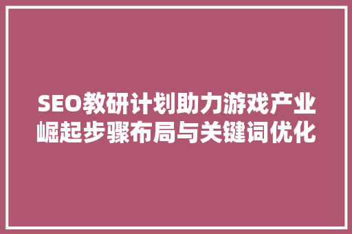 SEO教研计划助力游戏产业崛起步骤布局与关键词优化