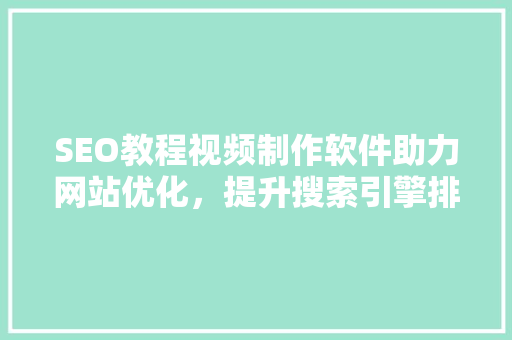 SEO教程视频制作软件助力网站优化，提升搜索引擎排名 seo技术